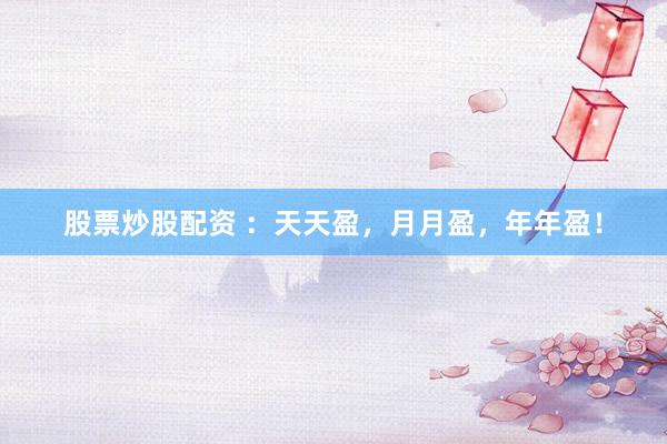 股票炒股配资 ：天天盈，月月盈，年年盈！