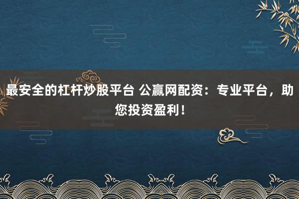 最安全的杠杆炒股平台 公赢网配资：专业平台，助您投资盈利！