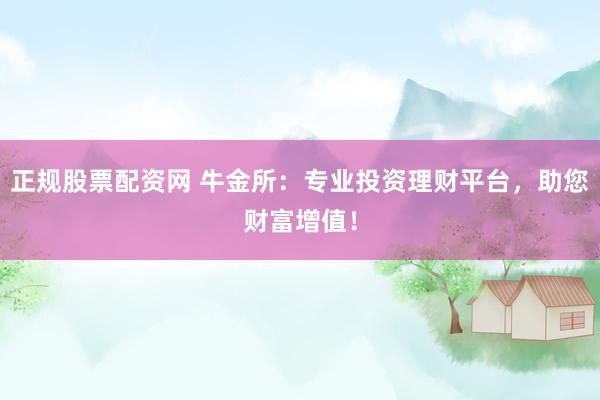正规股票配资网 牛金所：专业投资理财平台，助您财富增值！