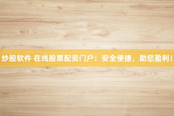 炒股软件 在线股票配资门户：安全便捷，助您盈利！