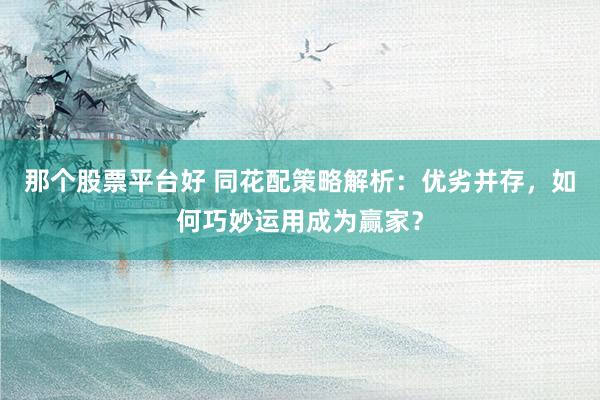 那个股票平台好 同花配策略解析：优劣并存，如何巧妙运用成为赢家？