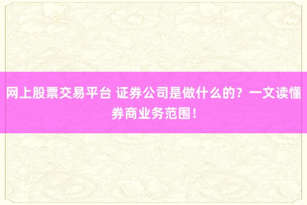 网上股票交易平台 证券公司是做什么的？一文读懂券商业务范围！