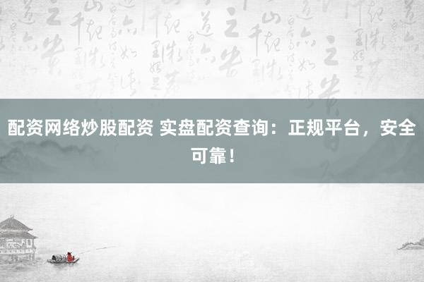配资网络炒股配资 实盘配资查询：正规平台，安全可靠！