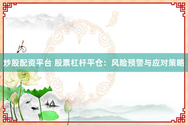 炒股配资平台 股票杠杆平仓：风险预警与应对策略