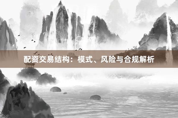 配资交易结构：模式、风险与合规解析