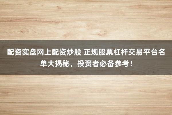 配资实盘网上配资炒股 正规股票杠杆交易平台名单大揭秘，投资者必备参考！