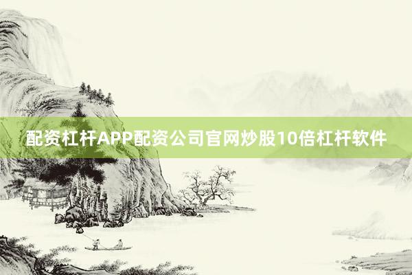 配资杠杆APP配资公司官网炒股10倍杠杆软件