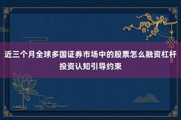近三个月全球多国证券市场中的股票怎么融资杠杆投资认知引导约束