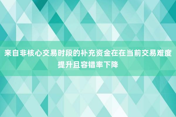来自非核心交易时段的补充资金在在当前交易难度提升且容错率下降