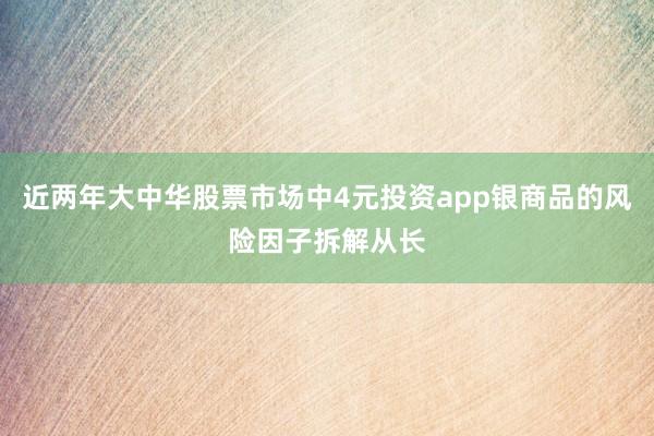 近两年大中华股票市场中4元投资app银商品的风险因子拆解从长