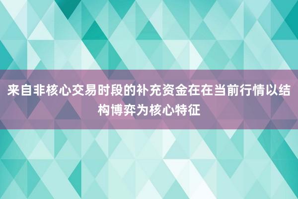 来自非核心交易时段的补充资金在在当前行情以结构博弈为核心特征