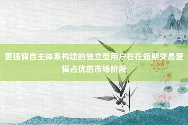更强调自主体系构建的独立型用户在在短期交易逻辑占优的市场阶段