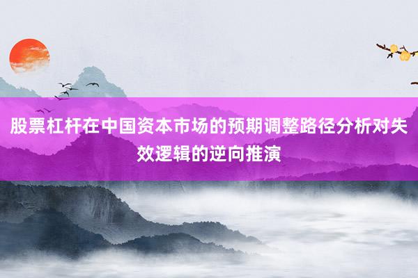 股票杠杆在中国资本市场的预期调整路径分析对失效逻辑的逆向推演