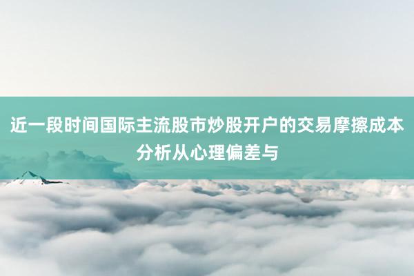 近一段时间国际主流股市炒股开户的交易摩擦成本分析从心理偏差与