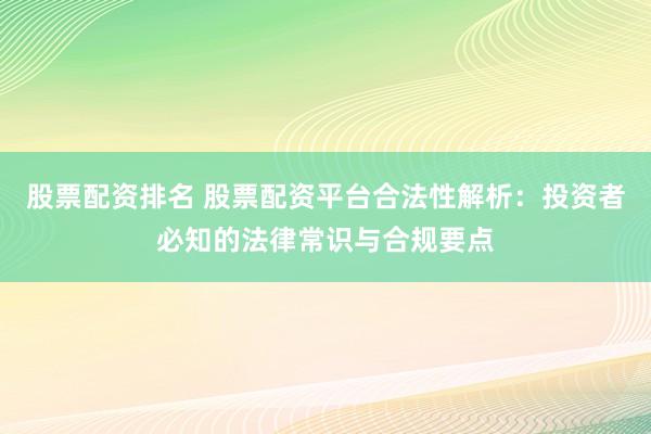 股票配资排名 股票配资平台合法性解析：投资者必知的法律常识与合规要点