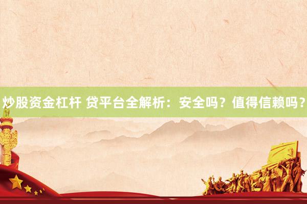 炒股资金杠杆 贷平台全解析：安全吗？值得信赖吗？
